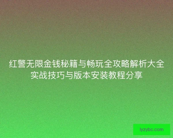 红警无限金钱秘籍与畅玩全攻略解析大全实战技巧与版本安装教程分享